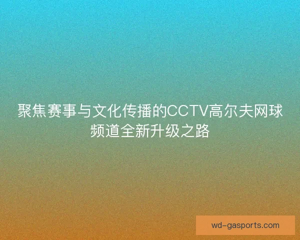 聚焦赛事与文化传播的CCTV高尔夫网球频道全新升级之路