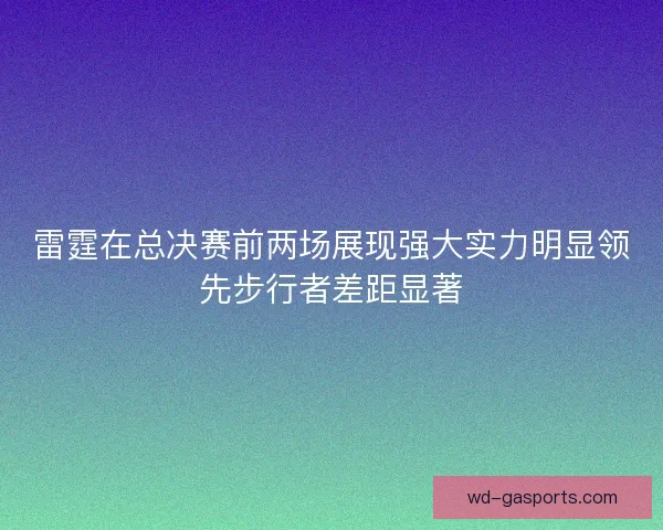 雷霆在总决赛前两场展现强大实力明显领先步行者差距显著